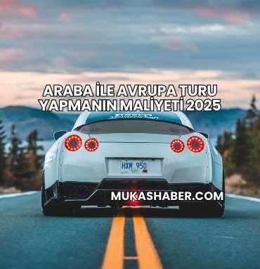 Araba İle Avrupa Turu Yapmanın Maliyeti 2025