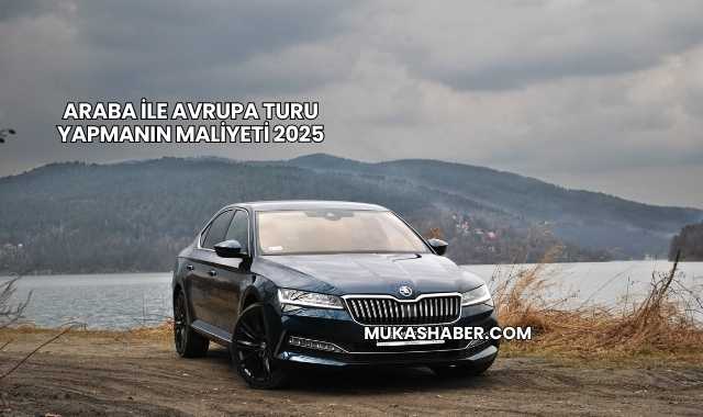 Araba İle Avrupa Turu Yapmanın Maliyeti 2025