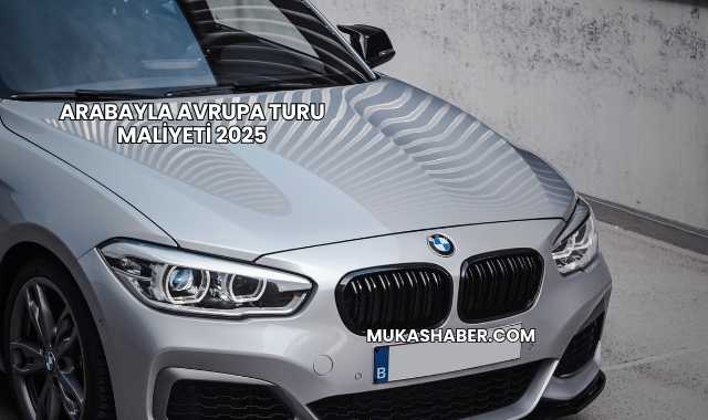 Arabayla Avrupa Turu Maliyeti 2025