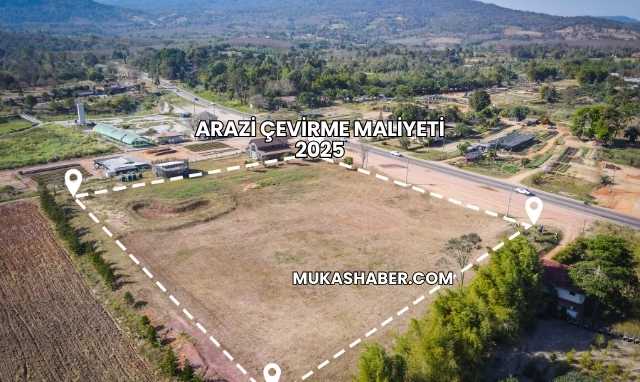 Arazi Çevirme Maliyeti 2025