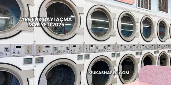 Arçelik Bayi Açma Maliyeti 2025