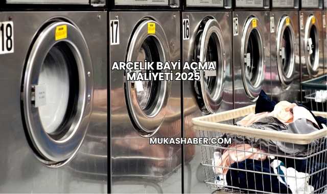 Arçelik Bayi Açma Maliyeti 2025