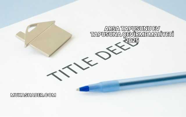 Arsa Tapusunu Ev Tapusuna Çevirme Maliyeti 2025