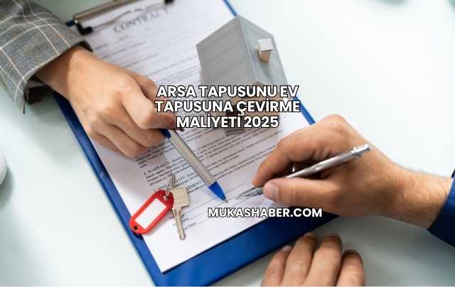 Arsa Tapusunu Ev Tapusuna Çevirme Maliyeti 2025