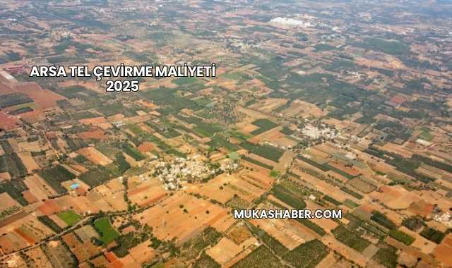 Arsa Tel Çevirme Maliyeti 2025