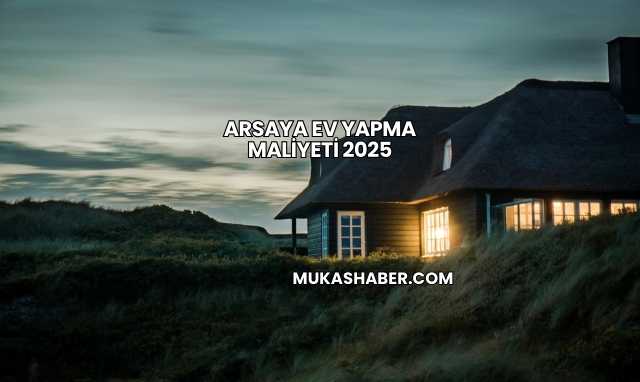 Arsaya Ev Yapma Maliyeti 2025