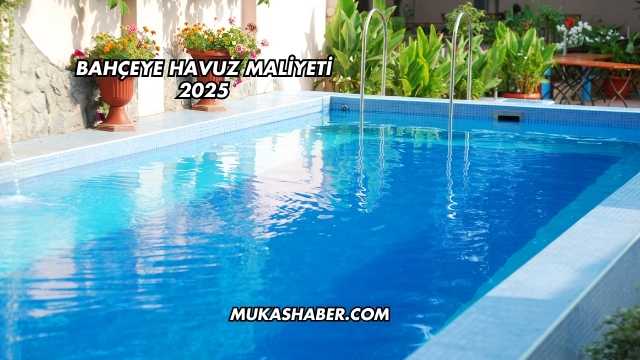 Bahçeye Havuz Maliyeti 2025