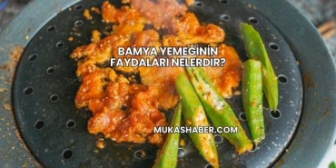Bamya Yemeğinin Faydaları Nelerdir?