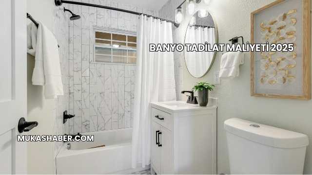 Banyo Tadilat Maliyeti 2025