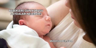 Bebeklere Gün Kurusu Faydaları Nelerdir?