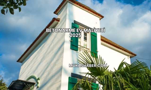 Betonarme Ev Maliyeti 2025