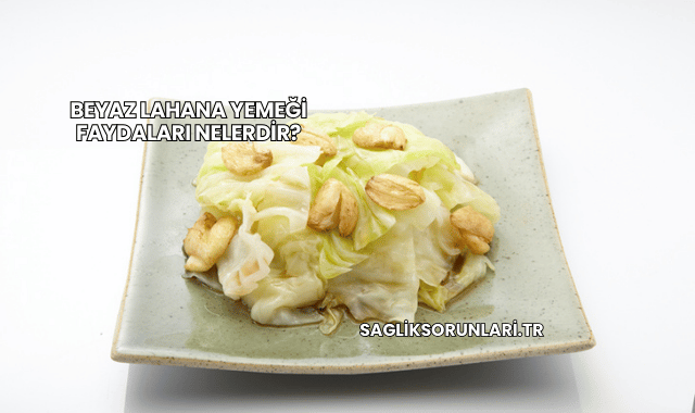 Beyaz Lahana Yemeği Faydaları Nelerdir?