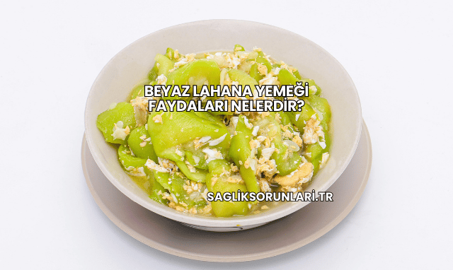 Beyaz Lahana Yemeği Faydaları Nelerdir?