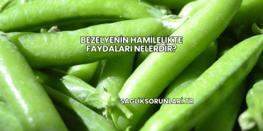 Bezelyenin Hamilelikte Faydaları Nelerdir?