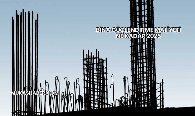 Bina Güçlendirme Maliyeti Ne Kadar 2025