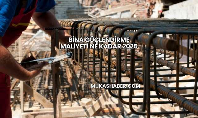 Bina Güçlendirme Maliyeti Ne Kadar 2025