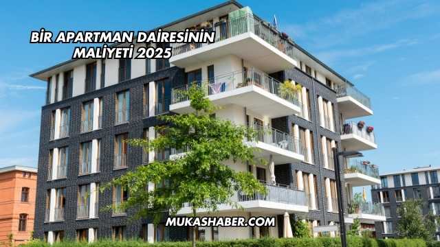 Bir Apartman Dairesinin Maliyeti 2025