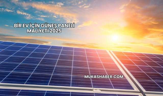 Bir Ev İçin Güneş Paneli Maliyeti 2025