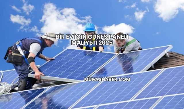 Bir Ev İçin Güneş Paneli Maliyeti 2025