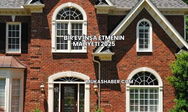 Bir Ev İnşa Etmenin Maliyeti 2025