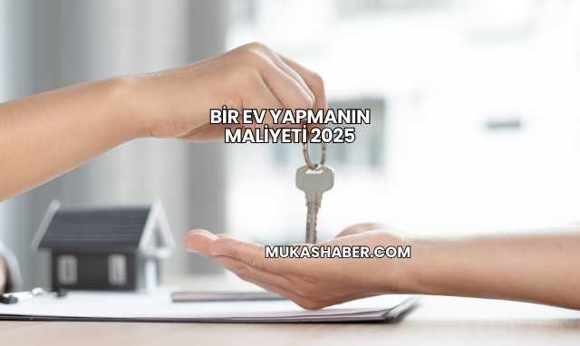 Bir Ev Yapmanın Maliyeti 2025