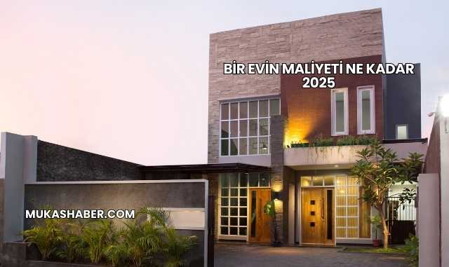 Bir Evin Maliyeti Ne Kadar 2025