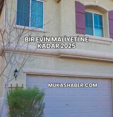 Bir Evin Maliyeti Ne Kadar 2025