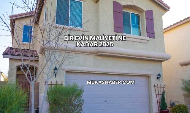 Bir Evin Maliyeti Ne Kadar 2025