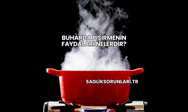 Buharda Pişirmenin Faydaları Nelerdir?
