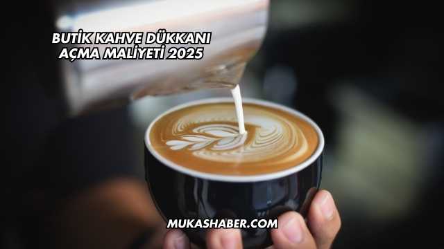 Butik Kahve Dükkanı Açma Maliyeti 2025