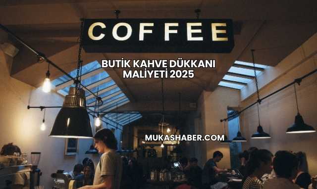 Butik Kahve Dükkanı Maliyeti 2025