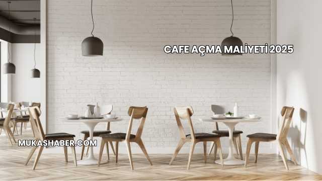 Cafe Açma Maliyeti 2025