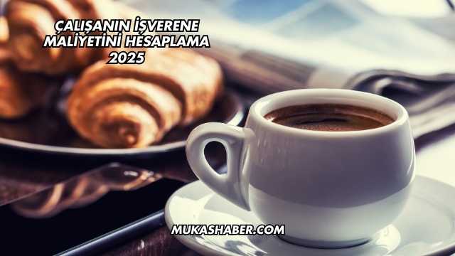 Çalışanın İşverene Maliyetini Hesaplama 2025