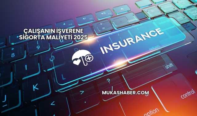Çalışanın İşverene Sigorta Maliyeti 2025