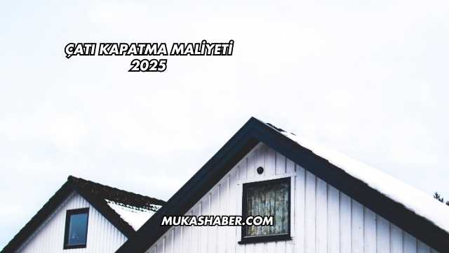 Çatı Kapatma Maliyeti 2025
