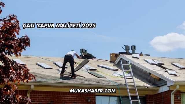 Çatı Yapım Maliyeti 2025
