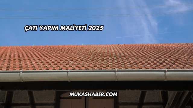 Çatı Yapım Maliyeti 2025