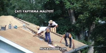 Çatı Yaptırma Maliyeti