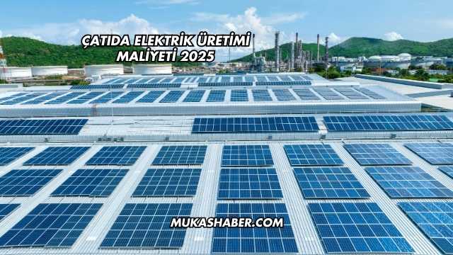 Çatıda Elektrik Üretimi Maliyeti 2025