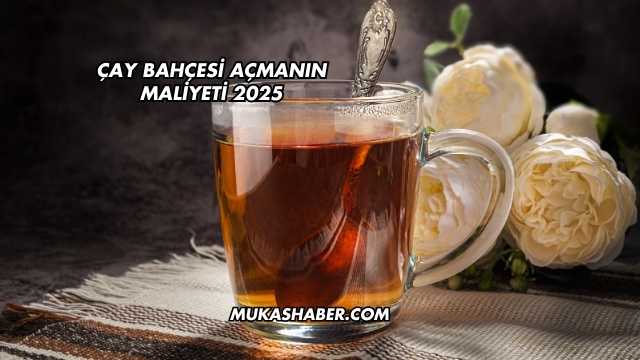 Çay Bahçesi Açmanın Maliyeti 2025