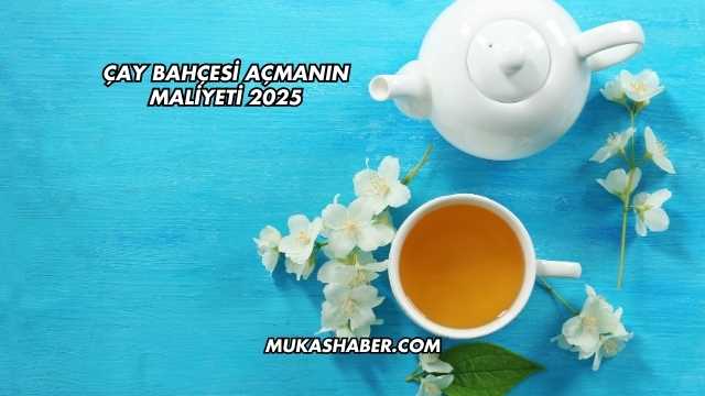 Çay Bahçesi Açmanın Maliyeti 2025