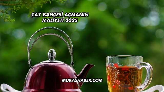 Çay Bahçesi Açmanın Maliyeti 2025