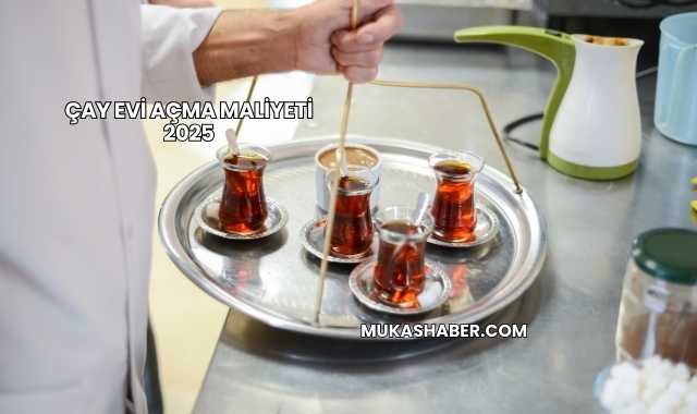 Çay Evi Açma Maliyeti 2025