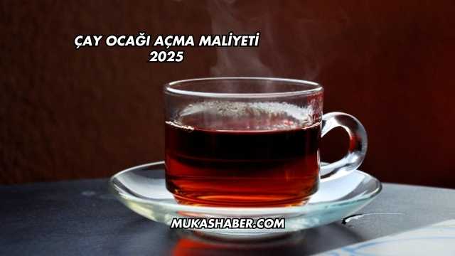 Çay Ocağı Açma Maliyeti 2025