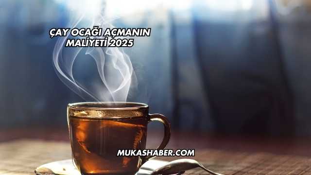 Çay Ocağı Açmanın Maliyeti 2025