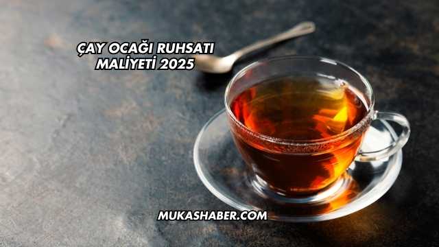Çay Ocağı Ruhsatı Maliyeti 2025