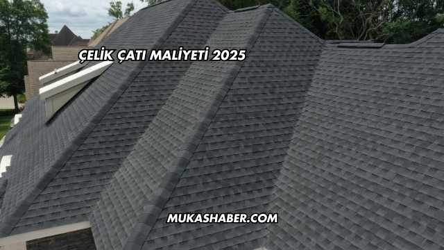 Çelik Çatı Maliyeti 2025