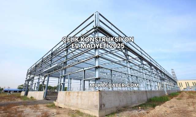 Çelik Konstrüksiyon Ev Maliyeti 2025
