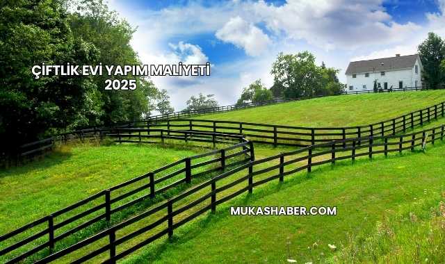 Çiftlik Evi Yapım Maliyeti 2025