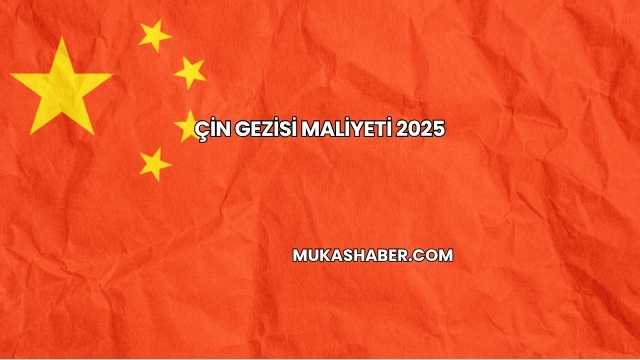 Çin Gezisi Maliyeti 2025